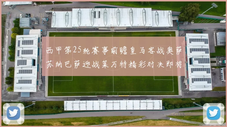 西甲第25轮赛事前瞻皇马客战奥萨苏纳巴萨迎战莱万特精彩对决即将上演