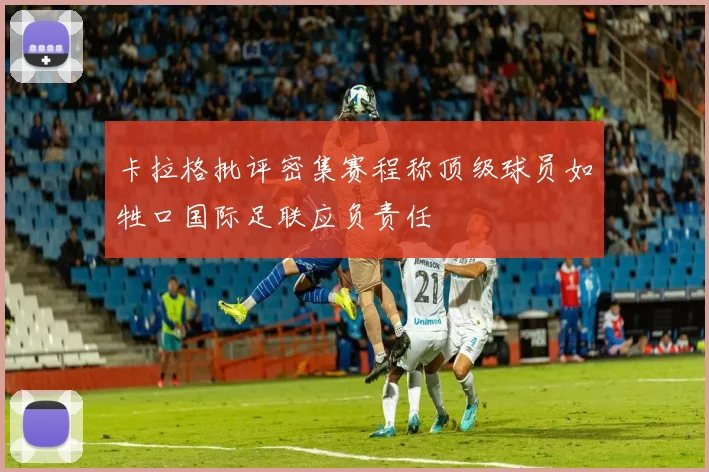 卡拉格批评密集赛程称顶级球员如牲口国际足联应负责任