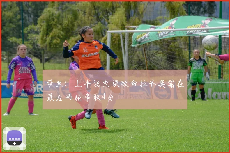 萨里：上半场失误致命拉齐奥需在最后两轮争取4分