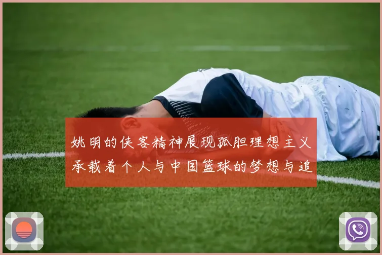 姚明的侠客精神展现孤胆理想主义承载着个人与中国篮球的梦想与追求