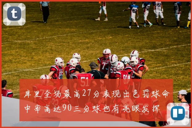 库里全场最高27分表现出色罚球命中率高达90三分球也有亮眼发挥