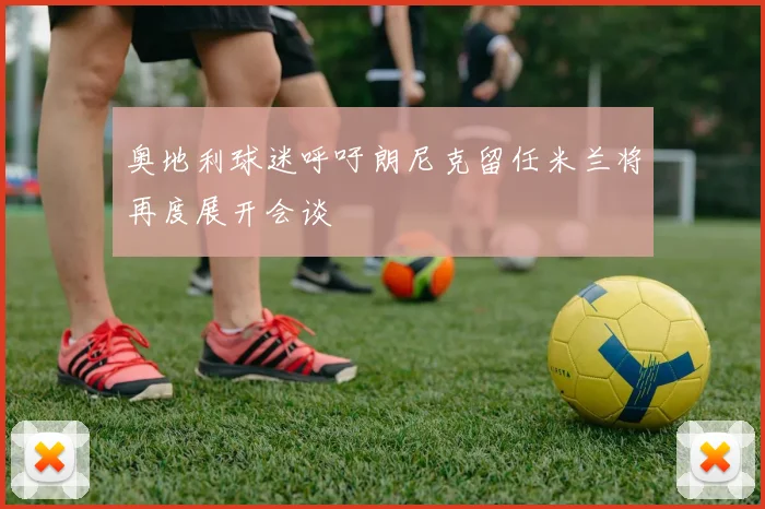 奥地利球迷呼吁朗尼克留任米兰将再度展开会谈