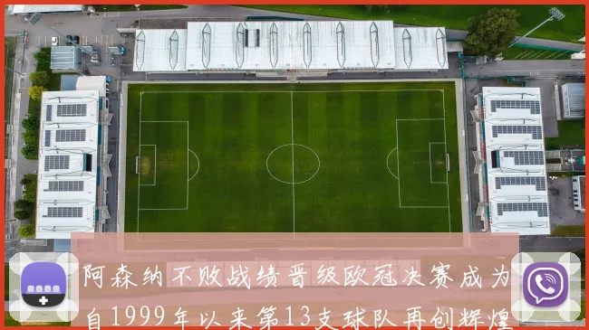 阿森纳不败战绩晋级欧冠决赛成为自1999年以来第13支球队再创辉煌