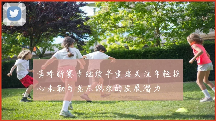 黄蜂新赛季继续半重建关注年轻核心米勒与克尼佩尔的发展潜力