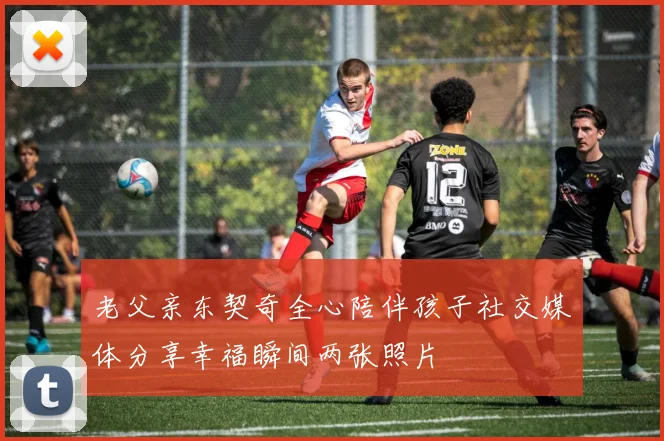 老父亲东契奇全心陪伴孩子社交媒体分享幸福瞬间两张照片
